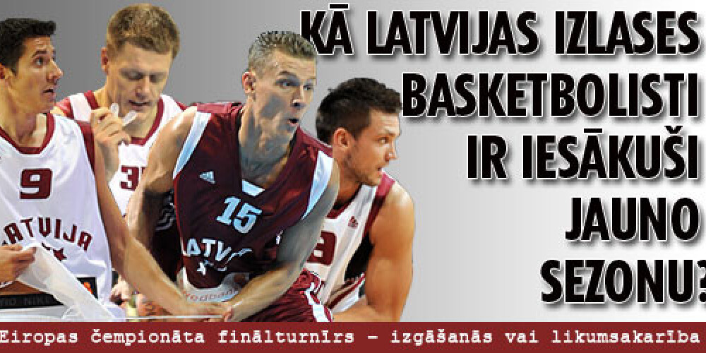 Kā Latvijas izlases basketbolisti ir sākuši jauno sezonu?