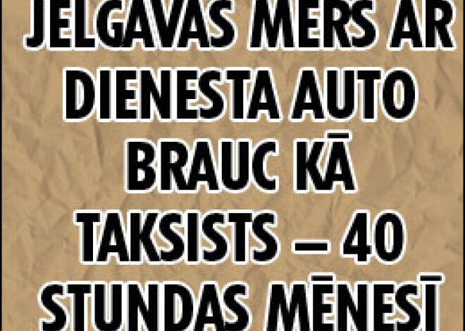 Jelgavas mērs ar dienesta auto brauc kā taksists  – 40 stundas mēnesī