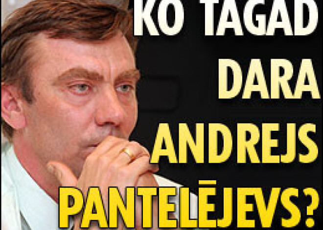Ko tagad dara Andrejs Panteļējevs?