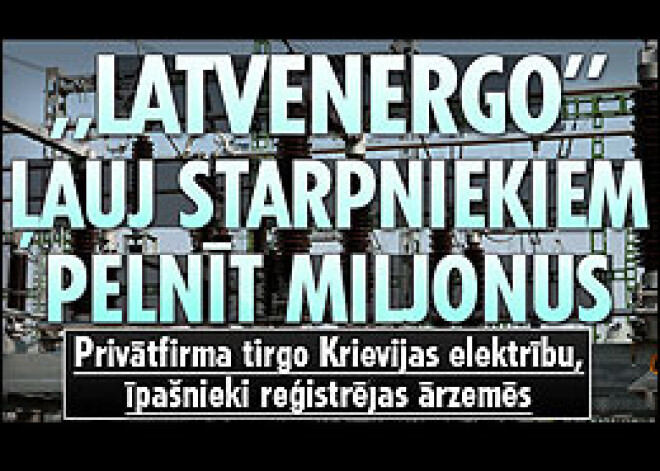 „Latvenergo” ļauj starpniekiem pelnīt miljonus