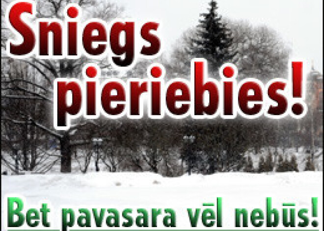 Sniegs pieriebies! Bet pavasara vēl nebūs!