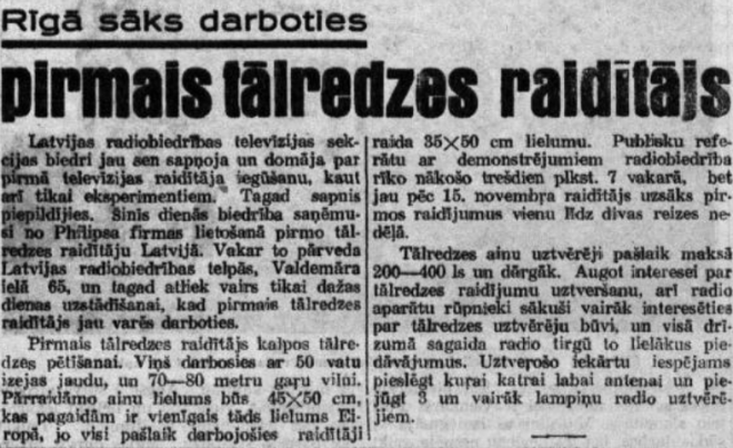 1937. gada 7. novembrī laikraksts “Rīts” raksta, ka pēc dažām dienām Latvijas galvaspilsētā varēs redzēt pirmo televīzijas pārraidi.  * 